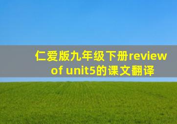 仁爱版九年级下册review of unit5的课文翻译